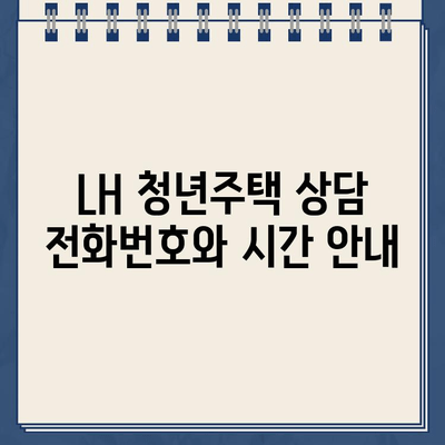 LH 청년주택 상담, 지금 바로 전화하세요! | 고객센터 연락처 및 상담 시간 안내