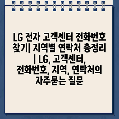 LG 전자 고객센터 전화번호 찾기| 지역별 연락처 총정리 | LG, 고객센터, 전화번호, 지역, 연락처