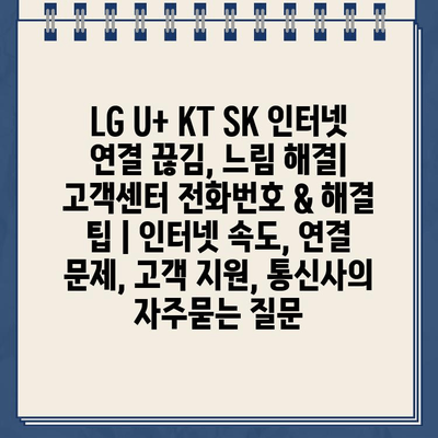 LG U+ KT SK 인터넷 연결 끊김, 느림 해결| 고객센터 전화번호 & 해결 팁 | 인터넷 속도, 연결 문제, 고객 지원, 통신사