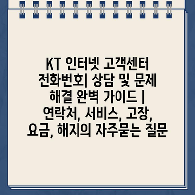 KT 인터넷 고객센터 전화번호| 상담 및 문제 해결 완벽 가이드 |  연락처, 서비스, 고장, 요금, 해지