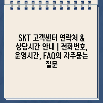 SKT 고객센터 연락처 & 상담시간 안내 | 전화번호, 운영시간, FAQ