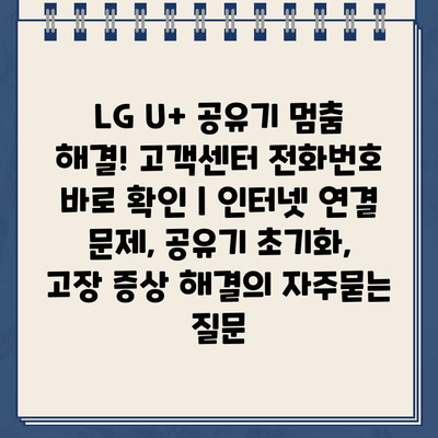 LG U+ 공유기 멈춤 해결! 고객센터 전화번호 바로 확인 | 인터넷 연결 문제, 공유기 초기화,  고장 증상 해결