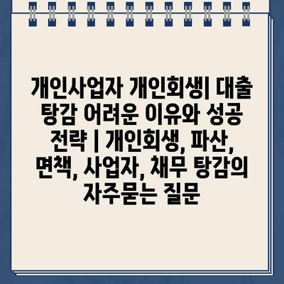 개인사업자 개인회생| 대출 탕감 어려운 이유와 성공 전략 | 개인회생, 파산, 면책, 사업자, 채무 탕감