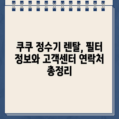 쿠쿠 정수기 렌탈 고객센터 연락처 & 필터 정보| 빠르고 쉬운 해결책 | 쿠쿠 정수기, 렌탈, 고객센터, 필터, AS, 문의