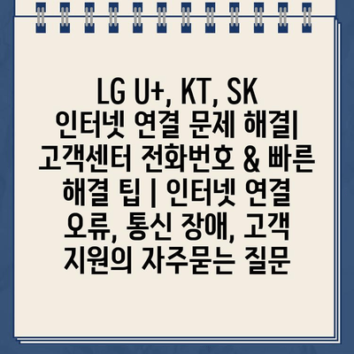 LG U+, KT, SK 인터넷 연결 문제 해결| 고객센터 전화번호 & 빠른 해결 팁 | 인터넷 연결 오류, 통신 장애, 고객 지원