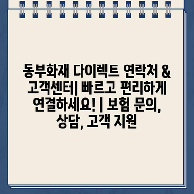 동부화재 다이렉트 연락처 & 고객센터| 빠르고 편리하게 연결하세요! | 보험 문의, 상담, 고객 지원