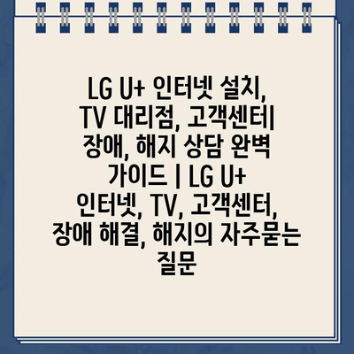 LG U+ 인터넷 설치, TV 대리점, 고객센터| 장애, 해지 상담 완벽 가이드 | LG U+ 인터넷, TV, 고객센터, 장애 해결, 해지