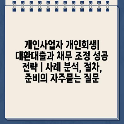 개인사업자 개인회생| 대환대출과 채무 조정 성공 전략 | 사례 분석, 절차, 준비