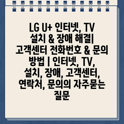 LG U+ 인터넷, TV 설치 & 장애 해결| 고객센터 전화번호 & 문의 방법 | 인터넷, TV, 설치, 장애, 고객센터, 연락처, 문의