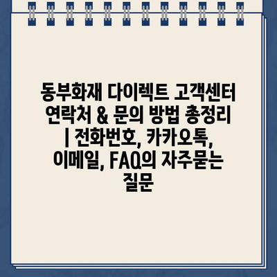 동부화재 다이렉트 고객센터 연락처 & 문의 방법 총정리 | 전화번호, 카카오톡, 이메일, FAQ