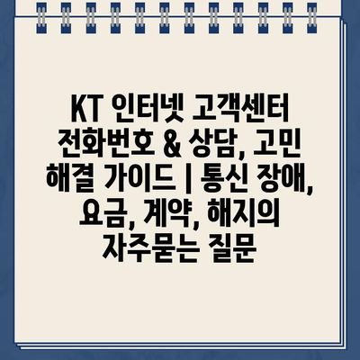 KT 인터넷 고객센터 전화번호 & 상담, 고민 해결 가이드 | 통신 장애, 요금, 계약, 해지