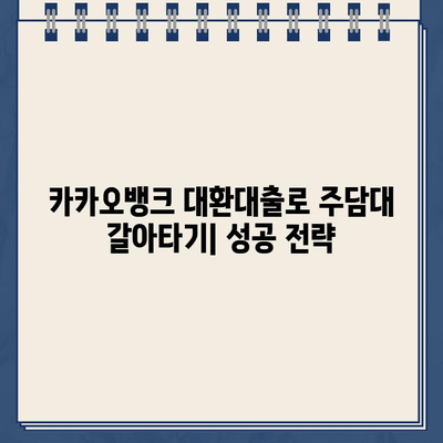 카카오뱅크 대환대출, 주담대 갈아타기 성공 전략| 조건, 거절 사유, 금리 비교  | 대환대출, 주택담보대출, 금리 비교, 신용대출