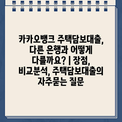 카카오뱅크 주택담보대출, 다른 은행과 어떻게 다를까요? | 장점, 비교분석, 주택담보대출