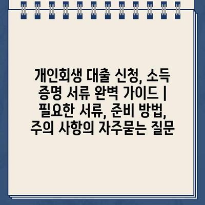 개인회생 대출 신청, 소득 증명 서류 완벽 가이드 |  필요한 서류, 준비 방법, 주의 사항