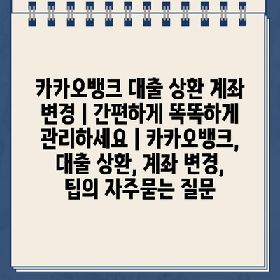 카카오뱅크 대출 상환 계좌 변경 | 간편하게 똑똑하게 관리하세요 | 카카오뱅크, 대출 상환, 계좌 변경, 팁