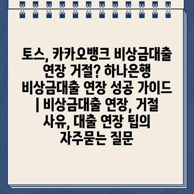 토스, 카카오뱅크 비상금대출 연장 거절? 하나은행 비상금대출 연장 성공 가이드 | 비상금대출 연장, 거절 사유, 대출 연장 팁