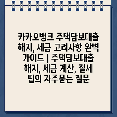 카카오뱅크 주택담보대출 해지, 세금 고려사항 완벽 가이드 | 주택담보대출 해지, 세금 계산, 절세 팁