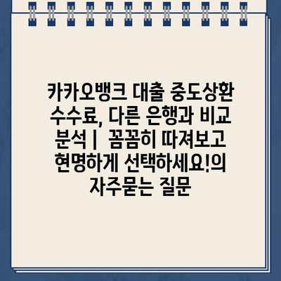 카카오뱅크 대출 중도상환 수수료, 다른 은행과 비교 분석 |  꼼꼼히 따져보고 현명하게 선택하세요!