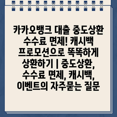 카카오뱅크 대출 중도상환 수수료 면제! 캐시백 프로모션으로 똑똑하게 상환하기 | 중도상환, 수수료 면제, 캐시백, 이벤트