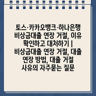 토스·카카오뱅크·하나은행 비상금대출 연장 거절, 이유 확인하고 대처하기 | 비상금대출 연장 거절, 대출 연장 방법, 대출 거절 사유