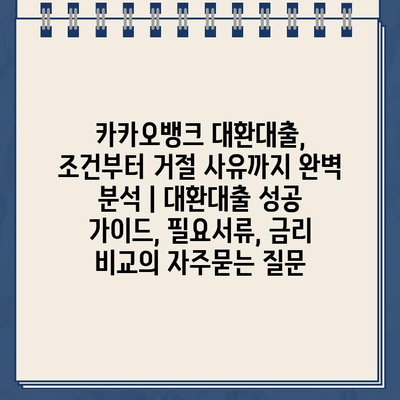 카카오뱅크 대환대출, 조건부터 거절 사유까지 완벽 분석 | 대환대출 성공 가이드, 필요서류, 금리 비교