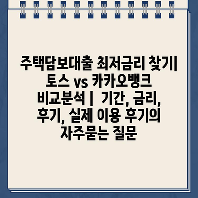 주택담보대출 최저금리 찾기| 토스 vs 카카오뱅크 비교분석 |  기간, 금리, 후기, 실제 이용 후기