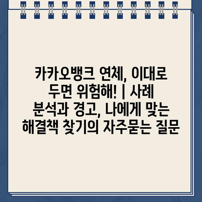 카카오뱅크 연체, 이대로 두면 위험해! | 사례 분석과 경고, 나에게 맞는 해결책 찾기