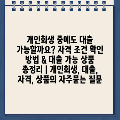 개인회생 중에도 대출 가능할까요? 자격 조건 확인 방법 & 대출 가능 상품 총정리 | 개인회생, 대출, 자격, 상품