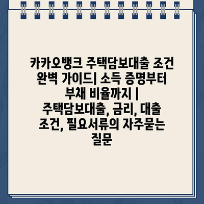 카카오뱅크 주택담보대출 조건 완벽 가이드| 소득 증명부터 부채 비율까지 | 주택담보대출, 금리, 대출 조건, 필요서류