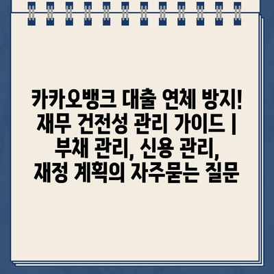 카카오뱅크 대출 연체 방지! 재무 건전성 관리 가이드 | 부채 관리, 신용 관리, 재정 계획