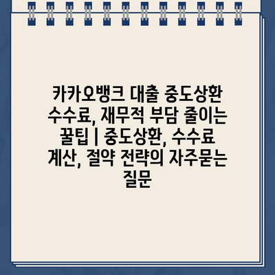 카카오뱅크 대출 중도상환 수수료, 재무적 부담 줄이는 꿀팁 | 중도상환, 수수료 계산, 절약 전략