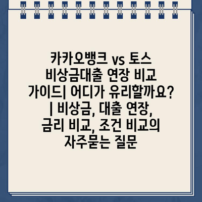 카카오뱅크 vs 토스 비상금대출 연장 비교 가이드| 어디가 유리할까요? | 비상금, 대출 연장, 금리 비교, 조건 비교