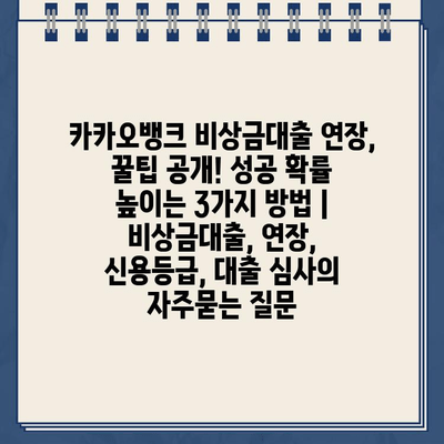 카카오뱅크 비상금대출 연장, 꿀팁 공개! 성공 확률 높이는 3가지 방법 | 비상금대출, 연장, 신용등급, 대출 심사