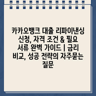 카카오뱅크 대출 리파이낸싱 신청, 자격 조건 & 필요 서류 완벽 가이드 | 금리 비교, 성공 전략