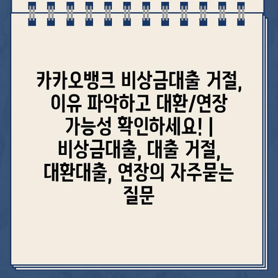 카카오뱅크 비상금대출 거절, 이유 파악하고 대환/연장 가능성 확인하세요! | 비상금대출, 대출 거절, 대환대출, 연장