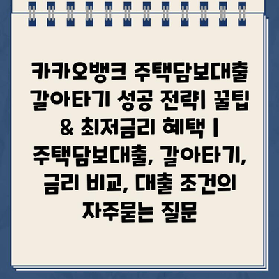 카카오뱅크 주택담보대출 갈아타기 성공 전략| 꿀팁 & 최저금리 혜택 | 주택담보대출, 갈아타기, 금리 비교, 대출 조건