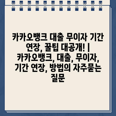 카카오뱅크 대출 무이자 기간 연장, 꿀팁 대공개! | 카카오뱅크, 대출, 무이자, 기간 연장, 방법