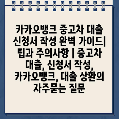 카카오뱅크 중고차 대출 신청서 작성 완벽 가이드| 팁과 주의사항 | 중고차 대출, 신청서 작성, 카카오뱅크, 대출 상환