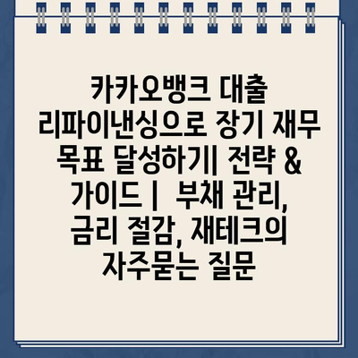 카카오뱅크 대출 리파이낸싱으로 장기 재무 목표 달성하기| 전략 & 가이드 |  부채 관리, 금리 절감, 재테크