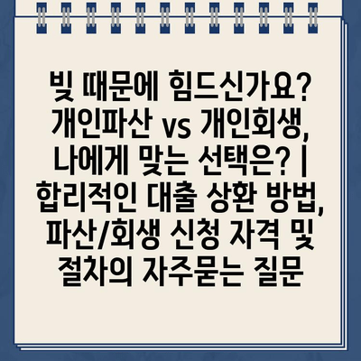 빚 때문에 힘드신가요? 개인파산 vs 개인회생, 나에게 맞는 선택은? |  합리적인 대출 상환 방법, 파산/회생 신청 자격 및 절차