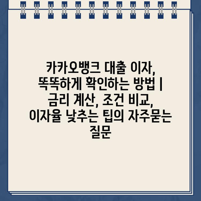 카카오뱅크 대출 이자, 똑똑하게 확인하는 방법 | 금리 계산, 조건 비교, 이자율 낮추는 팁