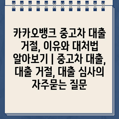 카카오뱅크 중고차 대출 거절, 이유와 대처법 알아보기 | 중고차 대출, 대출 거절, 대출 심사