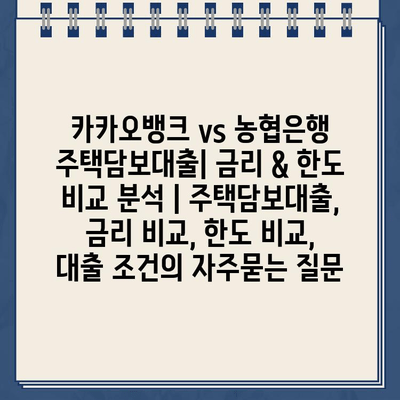 카카오뱅크 vs 농협은행 주택담보대출| 금리 & 한도 비교 분석 | 주택담보대출, 금리 비교, 한도 비교, 대출 조건