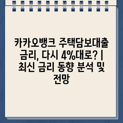 카카오뱅크 주택담보대출 금리, 다시 4%대로? | 최신 금리 동향 분석 및 전망