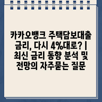 카카오뱅크 주택담보대출 금리, 다시 4%대로? | 최신 금리 동향 분석 및 전망