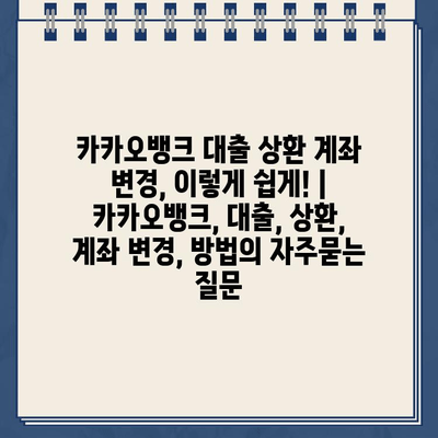 카카오뱅크 대출 상환 계좌 변경, 이렇게 쉽게! | 카카오뱅크, 대출, 상환, 계좌 변경, 방법