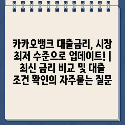 카카오뱅크 대출금리, 시장 최저 수준으로 업데이트! | 최신 금리 비교 및 대출 조건 확인