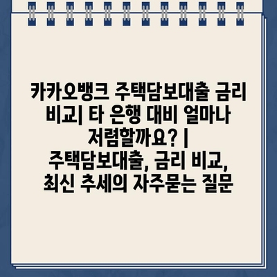 카카오뱅크 주택담보대출 금리 비교| 타 은행 대비 얼마나 저렴할까요? | 주택담보대출, 금리 비교, 최신 추세