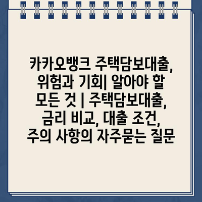 카카오뱅크 주택담보대출, 위험과 기회| 알아야 할 모든 것 | 주택담보대출, 금리 비교, 대출 조건, 주의 사항