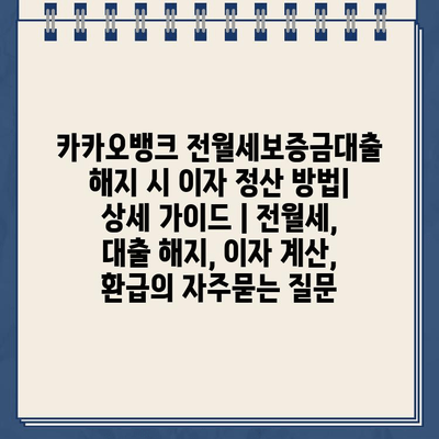 카카오뱅크 전월세보증금대출 해지 시 이자 정산 방법| 상세 가이드 | 전월세, 대출 해지, 이자 계산, 환급